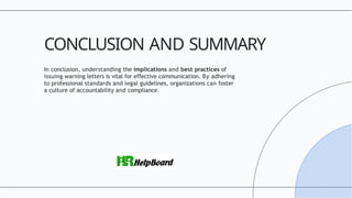 In conclusion, understanding the implications and best practices of
issuing warning letters is vital for e ective
ﬀ communication. By adhering
to professional standards and legal guidelines, organizations can foster
a culture of accountability and compliance.
CONCLUSION AND SUMMARY
 