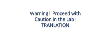 Warning! Proceed with
Caution in the Lab!
TRANLATION
 