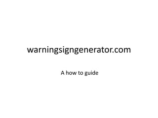 warningsigngenerator.com
A how to guide
 