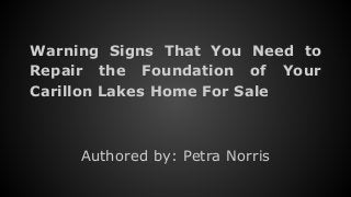 Warning Signs That You Need to
Repair the Foundation of Your
Carillon Lakes Home For Sale
Authored by: Petra Norris
 