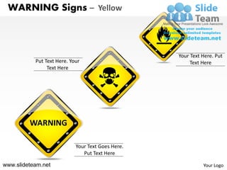 WARNING Signs – Yellow



                                                   Your Text Here. Put
           Put Text Here. Your                          Text Here
                Text Here




         WARNING

                            Your Text Goes Here.
                               Put Text Here

www.slideteam.net                                            Your Logo
 