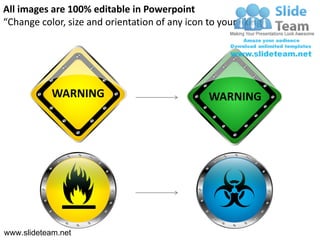 All images are 100% editable in Powerpoint
“Change color, size and orientation of any icon to your liking”




            WARNING                              WARNING




www.slideteam.net
 