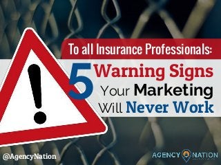 Warning Signs
Your Marketing
Will Never Work
5
@AgencyNation
To all Insurance Professionals:
 
