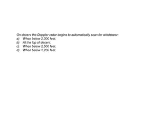 On decent the Doppler radar begins to automatically scan for windshear:
a) When below 2,300 feet.
b) At the top of decent.
c) When below 2,500 feet.
d) When below 1,200 feet.
 