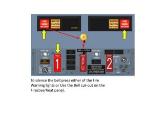 To silence the bell press either of the Fire
Warning lights or Use the Bell cut-out on the
Fire/overheat panel.
 
