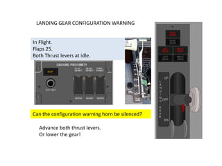 LANDING GEAR CONFIGURATION WARNING


In Flight.
Flaps 25.
Both Thrust levers at idle.




Can the configuration warning horn be silenced?

  Advance both thrust levers.
  Or lower the gear!
 