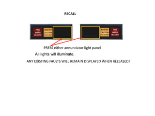 RECALL




         PRESS either annunciator light panel
    All lights will illuminate.
ANY EXISTING FAULTS WILL REMAIN DISPLAYED WHEN RELEASED!
 