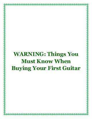 WARNING: Things You
   Must Know When
Buying Your First Guitar
 