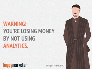 WARNING!
YOU'RE LOSING MONEY
BY NOT USING
ANALYTICS.
Image	
  Credits:	
  HBO	
  
 