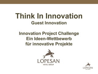 Think In Innovation
Guest Innovation
Innovation Project Challenge
Ein Ideen-Wettbewerb
für innovative Projekte
 