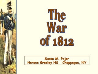 The War of 1812 Susan M. Pojer Horace Greeley HS  Chappaqua, NY 