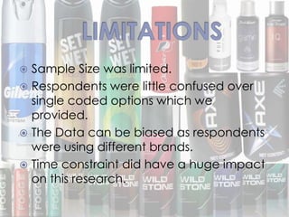  Sample Size was limited.
 Respondents were little confused over
single coded options which we
provided.
 The Data can be biased as respondents
were using different brands.
 Time constraint did have a huge impact
on this research.
 