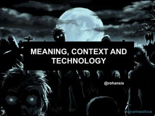 MEANING, CONTEXT AND
    TECHNOLOGY

               @rohansix
 