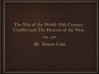 The War of the World: 20th Century
Conﬂict and The Descent of the West


          By: Tamara Cotta
 