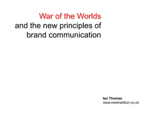 War of the Worlds and the new principles of brand communication  Ian Thomas www.newtradition.co.uk 
