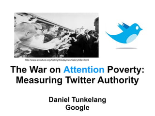 The War on  Attention  Poverty: Measuring Twitter Authority Daniel Tunkelang Google http://www.wvculture.org/history/thisdayinwvhistory/0424.html 