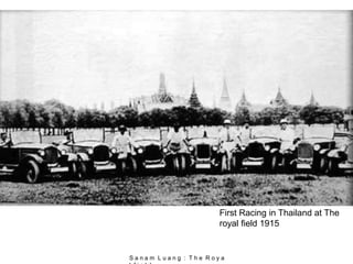 First Racing in Thailand at The
royal field 1915
S a n a m L u a n g : T h e R o y a
 