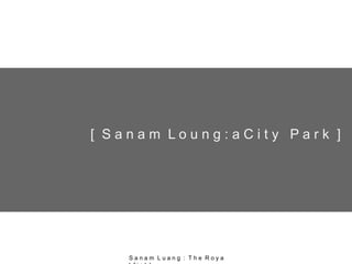 [ S a n a m L o u n g : a C i t y P a r k ]
S a n a m L u a n g : T h e R o y a
 