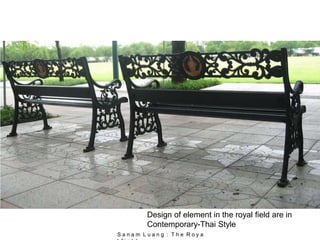 Design of element in the royal field are in
Contemporary-Thai Style
S a n a m L u a n g : T h e R o y a
 