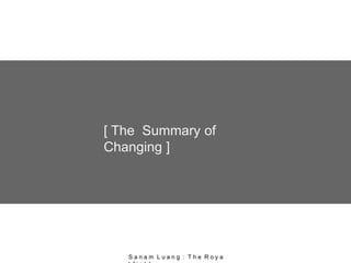 [ The Summary of
Changing ]
S a n a m L u a n g : T h e R o y a
 