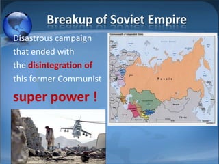 Breakup of Soviet Empire
Disastrous campaign
that ended with
the disintegration of
this former Communist

super power !
 