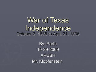 War of Texas Independence October 2, 1835 to April 21, 1836 By: Parth 10-29-2009 APUSH Mr. Klopfenstein  