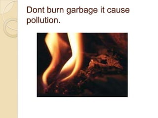 Dontburngarbage it cause pollution.