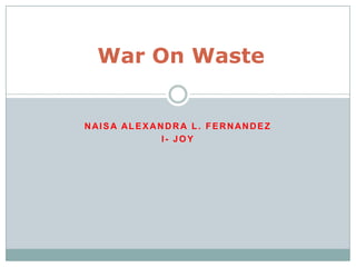 War On Waste Naisa Alexandra L. Fernandez  I- Joy 