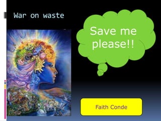War on waste Save me please!! Faith Conde 