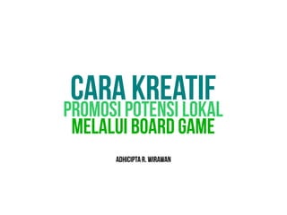 Promosi potensi lokal
Melalui board game
Cara kreatif
Adhiciptar.wirawan
 