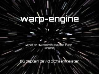 pichsenmeister.com
warp-engine
by captain david pichsenmeister
(What an Awesome Realtime Push -
engine)
 