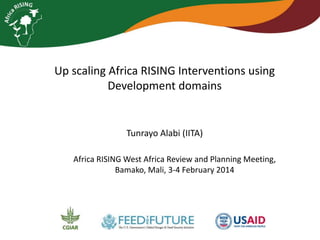 Up scaling Africa RISING Interventions using
Development domains

Tunrayo Alabi (IITA)
Africa RISING West Africa Review and Planning Meeting,
Bamako, Mali, 3-4 February 2014

 
