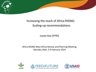 Increasing the reach of Africa RISING:
Scaling-up recommendations
Jawoo Koo (IFPRI)

Africa RISING West Africa Review and Planning Meeting,
Bamako, Mali, 3-4 February 2014

 