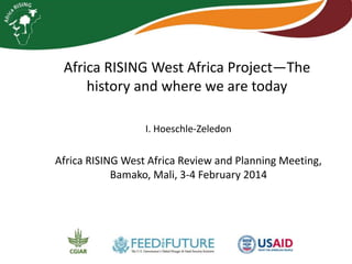 Africa RISING West Africa Project—The
history and where we are today
I. Hoeschle-Zeledon

Africa RISING West Africa Review and Planning Meeting,
Bamako, Mali, 3-4 February 2014

 