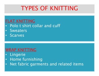 FLAT KNITTINGFLAT KNITTING
•• Polo t shirt collar and cuffPolo t shirt collar and cuff
•• SweatersSweaters
•• ScarvesScarves
TYPES OF KNITTINGTYPES OF KNITTING
ScarvesScarves
WRAP KNITTINGWRAP KNITTING
•• LingerieLingerie
•• Home furnishingHome furnishing
•• Net fabric garments and related itemsNet fabric garments and related items
 