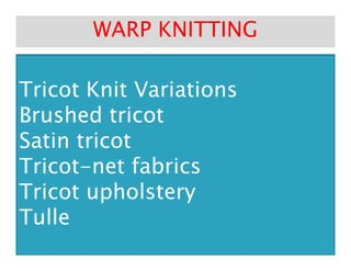 Tricot Knit VariationsTricot Knit Variations
Brushed tricotBrushed tricot
Satin tricotSatin tricot
WARP KNITTINGWARP KNITTING
Satin tricotSatin tricot
TricotTricot--net fabricsnet fabrics
Tricot upholsteryTricot upholstery
TulleTulle
 