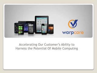 Accelerating Our Customer’s Ability to
Harness the Potential Of Mobile Computing
 