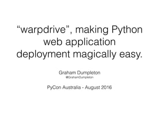 “warpdrive”, making Python
web application
deployment magically easy.
Graham Dumpleton
@GrahamDumpleton
PyCon New Zealand - September 2016
 