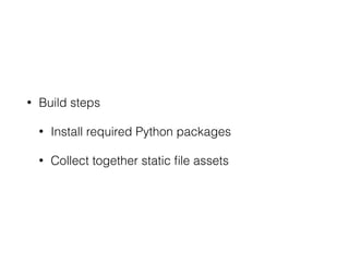 • Build steps
• Install required Python packages
• Collect together static ﬁle assets
 