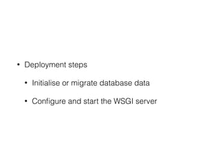 • Deployment steps
• Initialise or migrate database data
• Conﬁgure and start the WSGI server
 