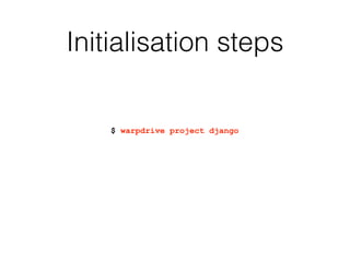 Initialisation steps
$ warpdrive project django
 
