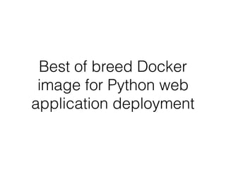 Best of breed Docker
image for Python web
application deployment
 