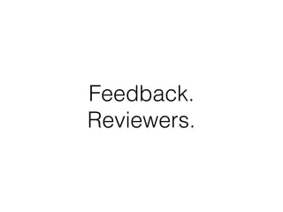 Feedback.
Reviewers.
 