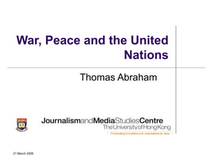 21 March 2006
War, Peace and the United
Nations
Thomas Abraham
 