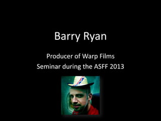 Barry Ryan
Producer of Warp Films
Seminar during the ASFF 2013

 