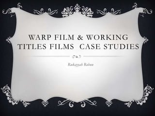 WARP FILM & WORKING
TITLES FILMS CASE STUDIES
Rukayyah Robun
 