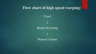 Flow chart of high speed warping:
Creel
↓
Beam for sizing
↓
Weaver’s beam
 