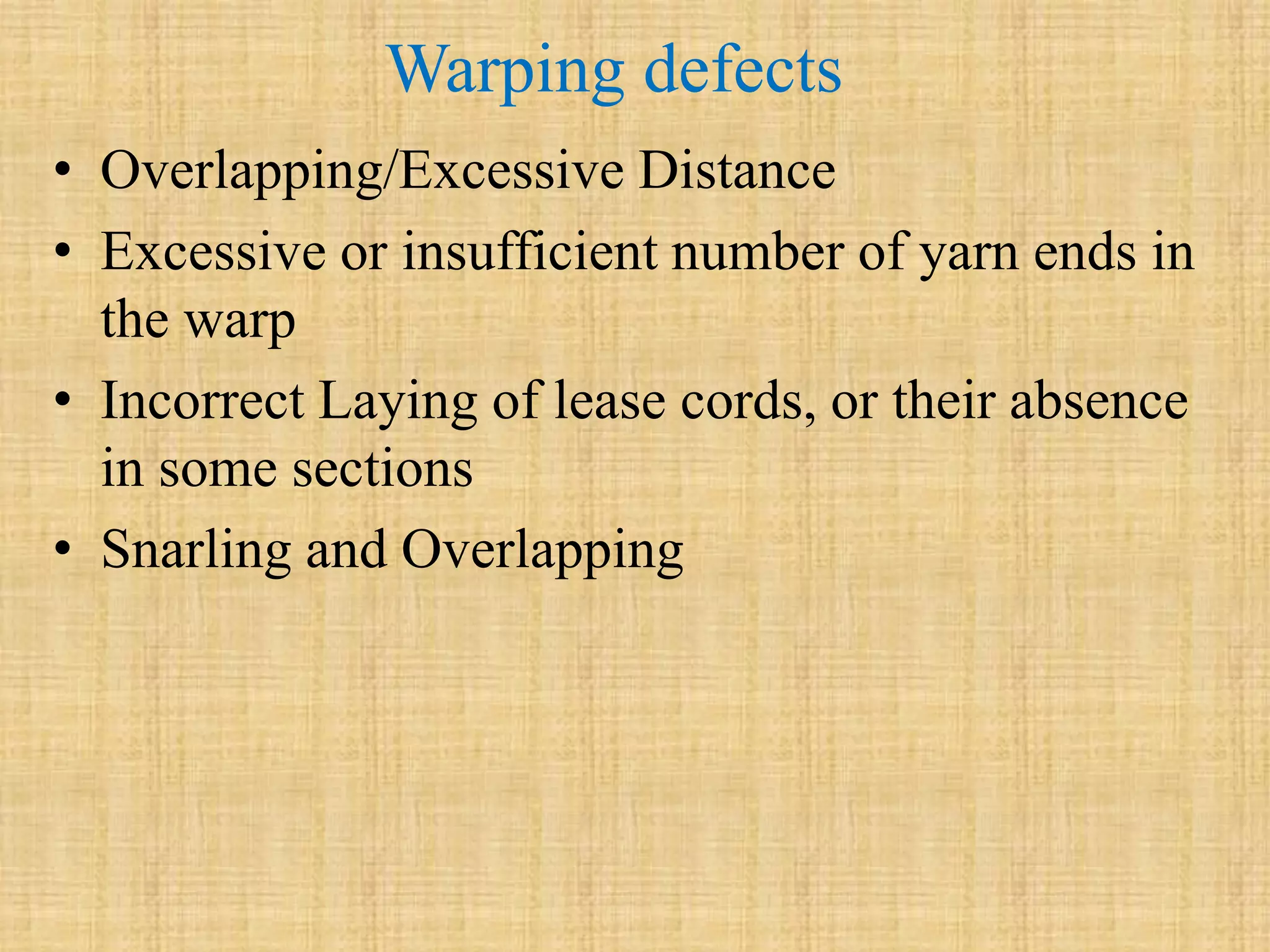 Warping defects
• Overlapping/Excessive Distance
• Excessive or insufficient number of yarn ends in
the warp
• Incorrect Laying of lease cords, or their absence
in some sections
• Snarling and Overlapping
 