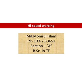 Hi-speed warping 
Md.Monirul Islam 
Id:- 133-23-3651 
Section – “A” 
B.Sc. In TE 
 
