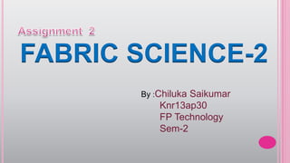 FABRIC SCIENCE-2
By :Chiluka Saikumar
Knr13ap30
FP Technology
Sem-2
 